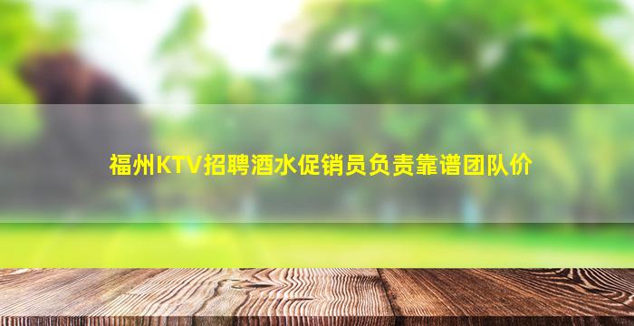 福州KTV招聘酒水促销员负责靠谱团队价